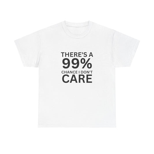 There is a 99% chance I don't care -Heavy Cotton T Shirt Perfect Gift for the Holiday Season